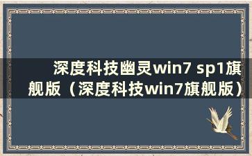 深度科技幽灵win7 sp1旗舰版（深度科技win7旗舰版）